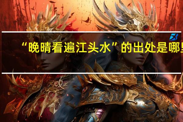 “晚晴看遍江头水”的出处是哪里