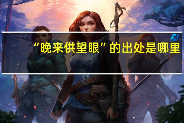 “晚来供望眼”的出处是哪里