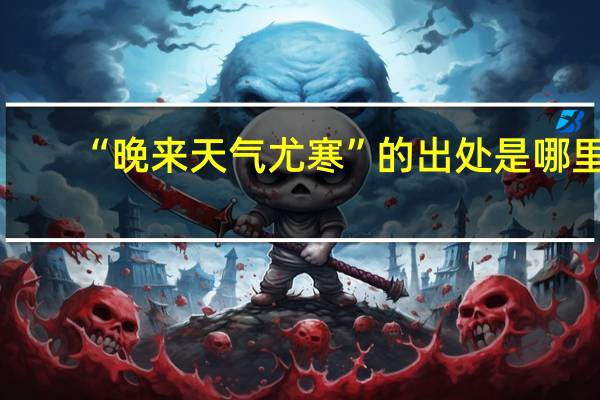 “晚来天气尤寒”的出处是哪里