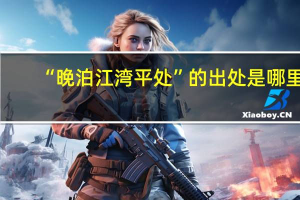 “晚泊江湾平处”的出处是哪里