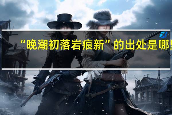 “晚潮初落岩痕新”的出处是哪里