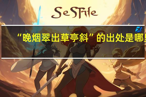 “晚烟翠出草亭斜”的出处是哪里
