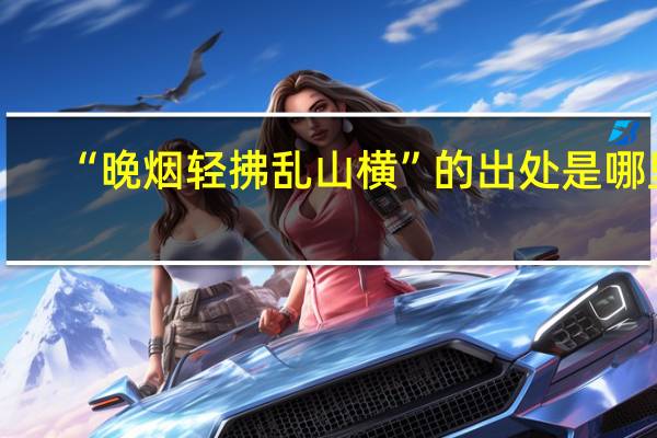 “晚烟轻拂乱山横”的出处是哪里
