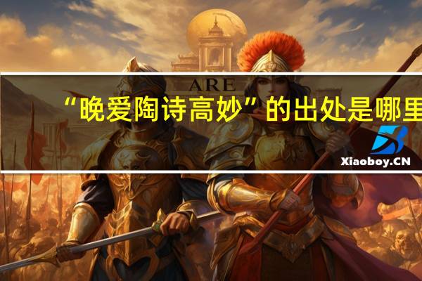 “晚爱陶诗高妙”的出处是哪里