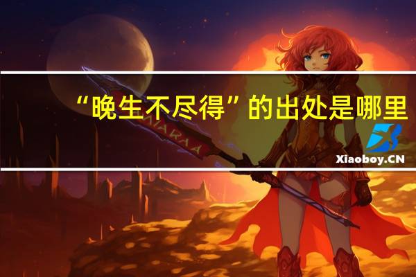 “晚生不尽得”的出处是哪里