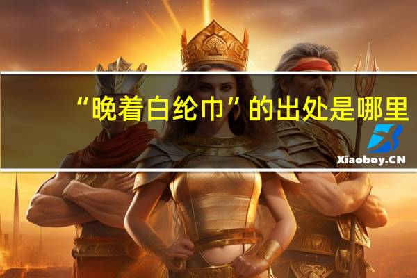 “晚着白纶巾”的出处是哪里