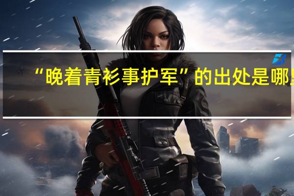 “晚着青衫事护军”的出处是哪里