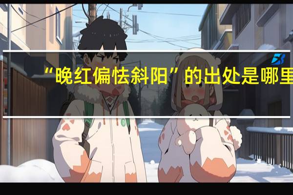 “晚红偏怯斜阳”的出处是哪里