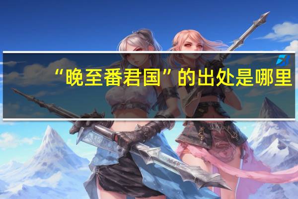 “晚至番君国”的出处是哪里