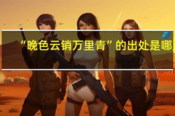 “晚色云销万里青”的出处是哪里
