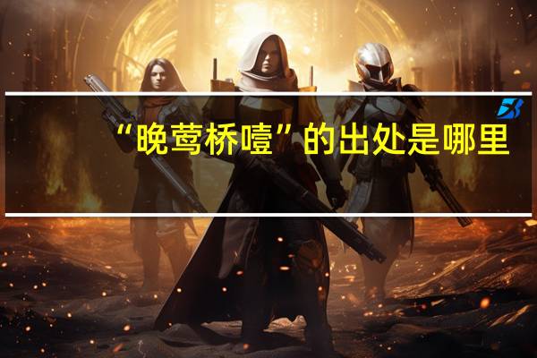 “晚莺桥噎”的出处是哪里