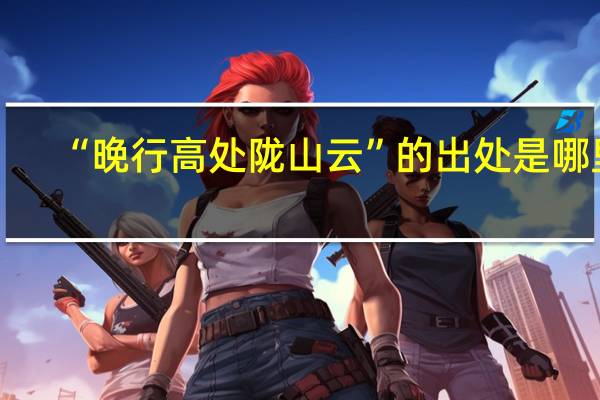 “晚行高处陇山云”的出处是哪里