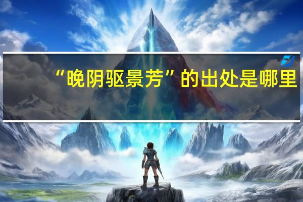 “晚阴驱景芳”的出处是哪里