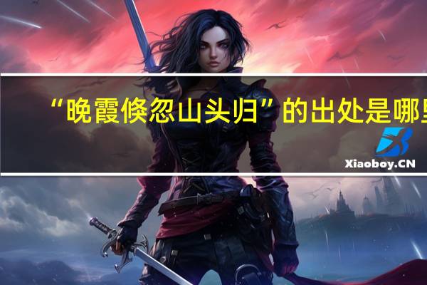 “晚霞倏忽山头归”的出处是哪里