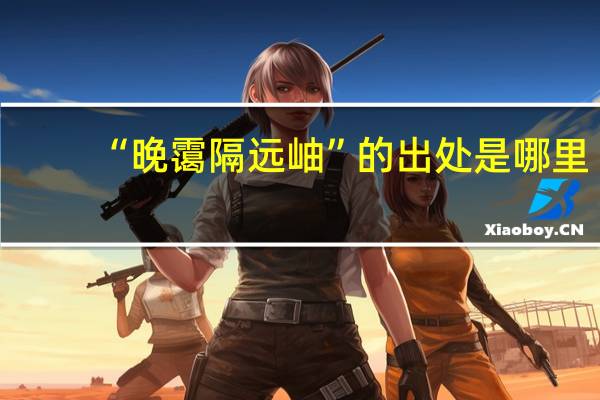 “晚霭隔远岫”的出处是哪里
