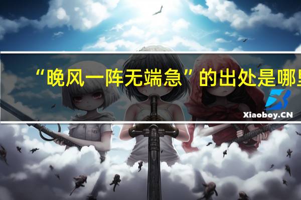 “晚风一阵无端急”的出处是哪里