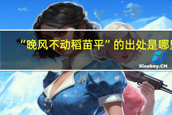 “晚风不动稻苗平”的出处是哪里