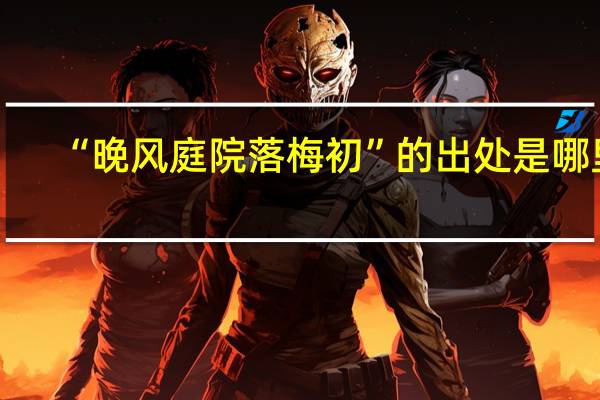 “晚风庭院落梅初”的出处是哪里