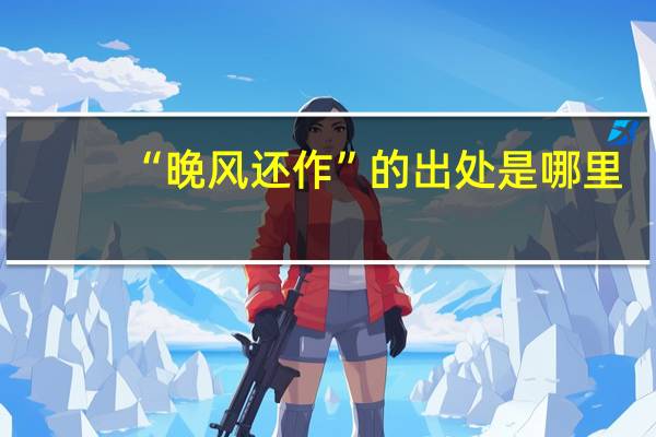 “晚风还作”的出处是哪里