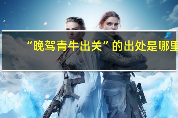 “晚驾青牛出关”的出处是哪里