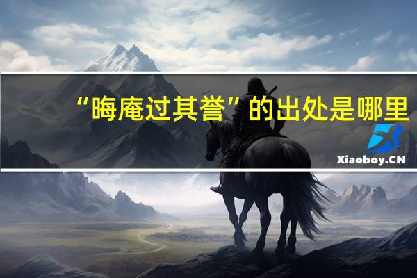 “晦庵过其誉”的出处是哪里
