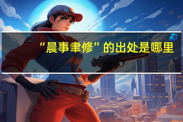 “晨事聿修”的出处是哪里