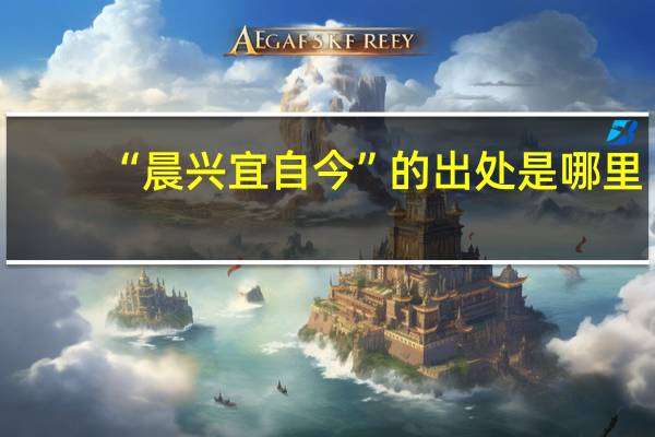 “晨兴宜自今”的出处是哪里