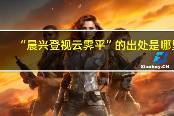 “晨兴登视云霁平”的出处是哪里