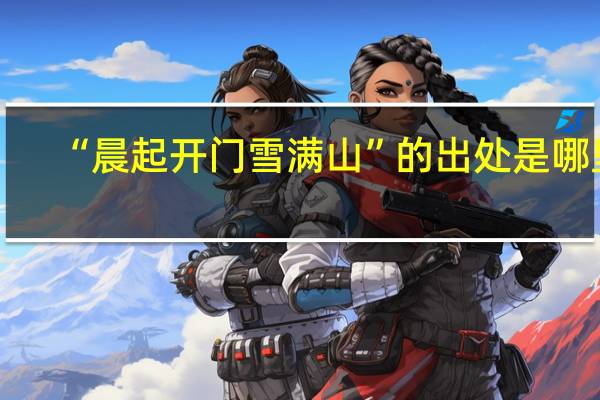 “晨起开门雪满山”的出处是哪里