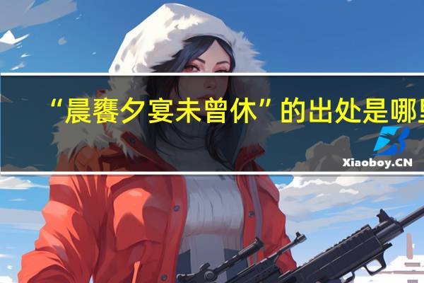 “晨饔夕宴未曾休”的出处是哪里