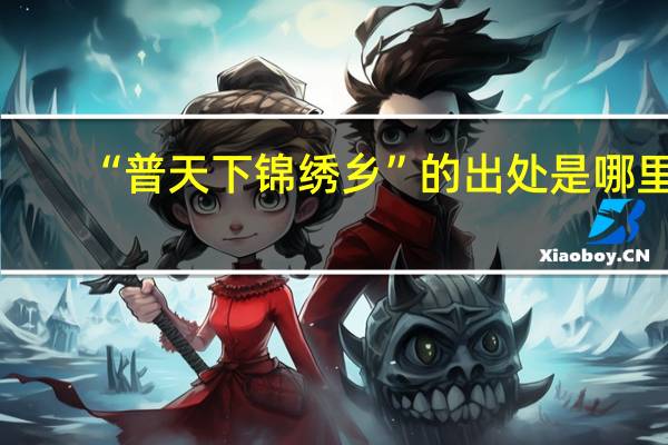 “普天下锦绣乡”的出处是哪里