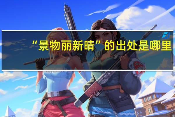 “景物丽新晴”的出处是哪里