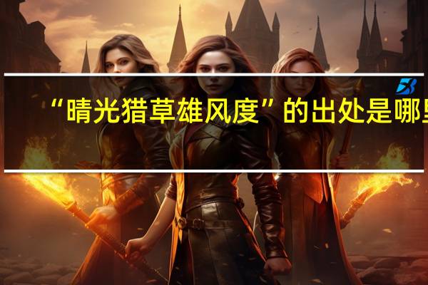 “晴光猎草雄风度”的出处是哪里
