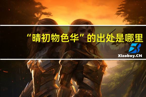 “晴初物色华”的出处是哪里