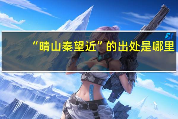 “晴山秦望近”的出处是哪里