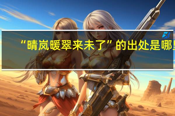 “晴岚暖翠来未了”的出处是哪里