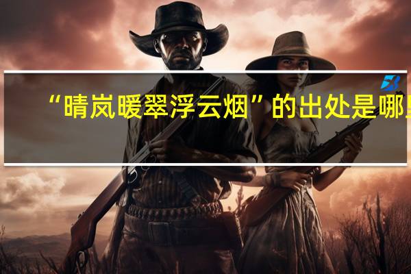 “晴岚暖翠浮云烟”的出处是哪里