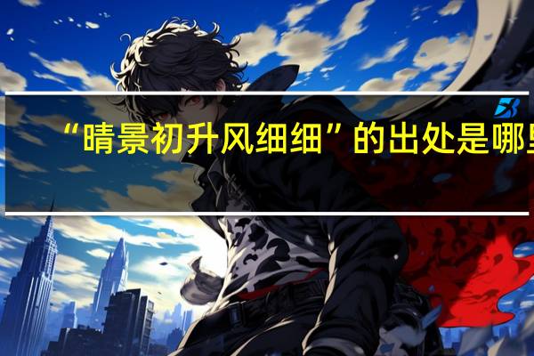 “晴景初升风细细”的出处是哪里