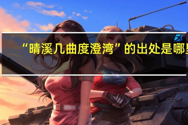 “晴溪几曲度澄湾”的出处是哪里