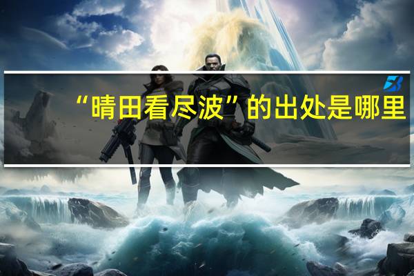 “晴田看尽波”的出处是哪里