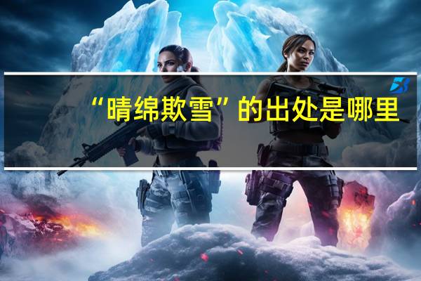“晴绵欺雪”的出处是哪里