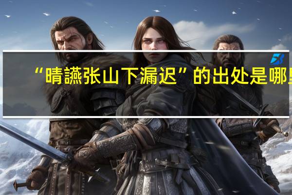 “晴讌张山下漏迟”的出处是哪里
