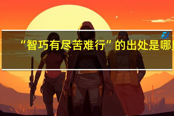 “智巧有尽苦难行”的出处是哪里