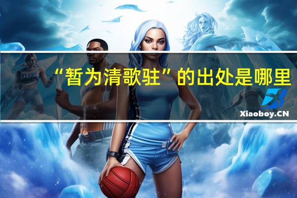 “暂为清歌驻”的出处是哪里