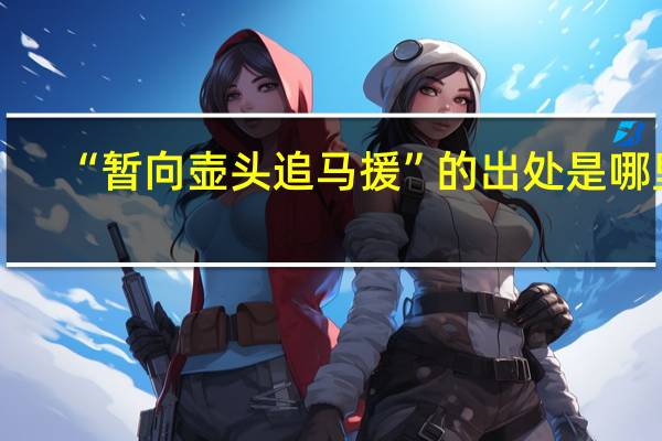 “暂向壶头追马援”的出处是哪里