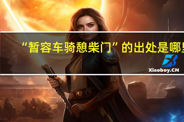 “暂容车骑憩柴门”的出处是哪里