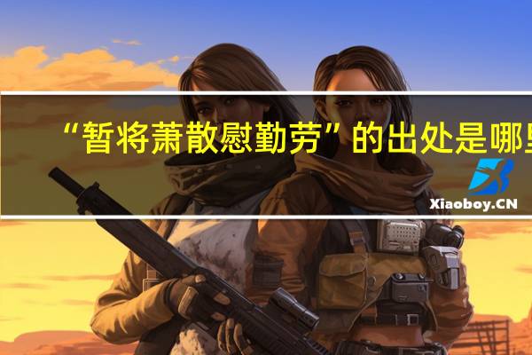 “暂将萧散慰勤劳”的出处是哪里
