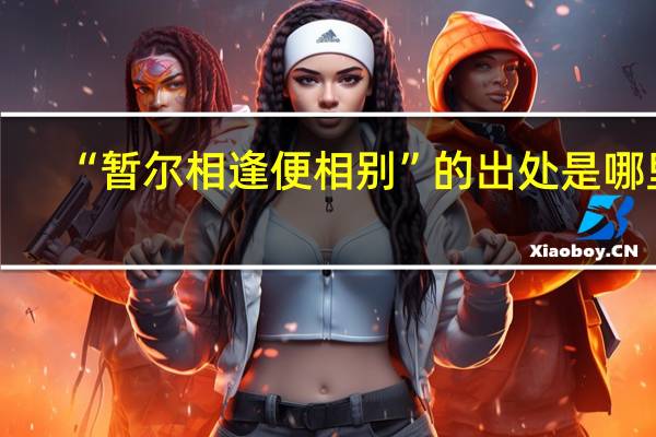 “暂尔相逢便相别”的出处是哪里
