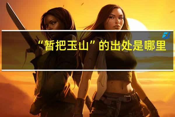 “暂把玉山”的出处是哪里