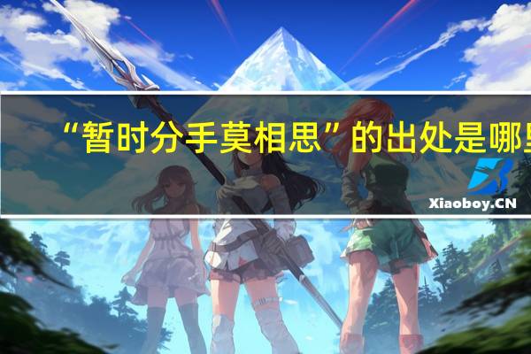 “暂时分手莫相思”的出处是哪里